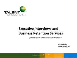 Executive Interviews and
Business Retention Services
for Workforce Development Professionals

Eric P. Canada
Blane, Canada Ltd.

© Blane, Canada Ltd.

 
