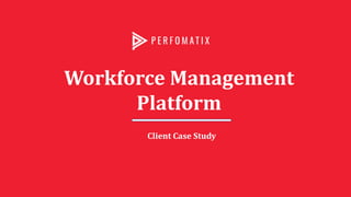 Workforce Management
Platform
Client Case Study
 