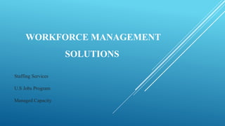 WORKFORCE MANAGEMENT
SOLUTIONS
Staffing Services
U.S Jobs Program
Managed Capacity
 