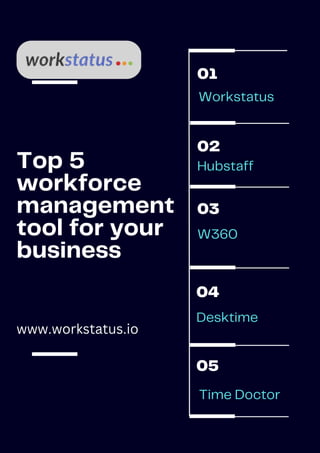Workstatus
Hubstaff
Desktime
Top 5
workforce
management
tool for your
business
Time Doctor
W360
01
02
03
04
05
www.workstatus.io
 