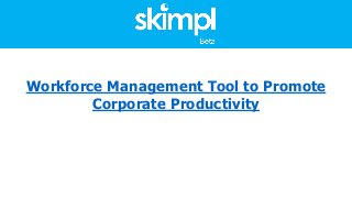 Workforce Management Tool to Promote
Corporate Productivity
 
