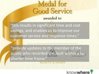 “this results in significant time and cost savings, and enables us to improve our customer service and response times.”“provide updates to the member of the public who recorded the fault within a far shorter time frame.”