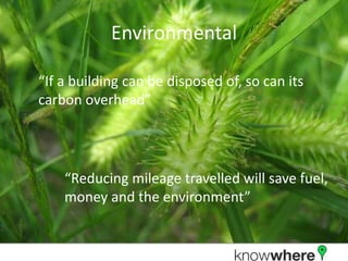 Environmental“If a building can be disposed of, so can its carbon overhead”“Reducing mileage travelled will save fuel, money and the environment”