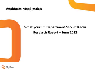 Workforce Mobilization



           What your I.T. Department Should Know
                Research Report – June 2012
 
