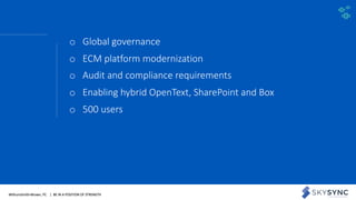 WithumSmith+Brown, PC | BE IN A POSITION OF STRENGTH 20SM
o Global governance
o ECM platform modernization
o Audit and compliance requirements
o Enabling hybrid OpenText, SharePoint and Box
o 500 users
 
