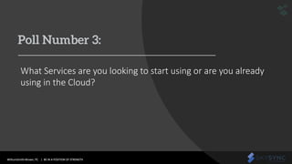 WithumSmith+Brown, PC | BE IN A POSITION OF STRENGTH 23SM
Poll Number 3:
What Services are you looking to start using or are you already
using in the Cloud?
 