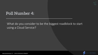 WithumSmith+Brown, PC | BE IN A POSITION OF STRENGTH 24SM
Poll Number 4:
What do you consider to be the biggest roadblock to start
using a Cloud Service?
 
