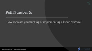 WithumSmith+Brown, PC | BE IN A POSITION OF STRENGTH 25SM
Poll Number 5:
How soon are you thinking of implementing a Cloud System?
 