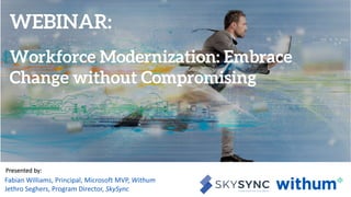 WithumSmith+Brown, PC | BE IN A POSITION OF STRENGTH 0SM
withum.com
Presented by:
Fabian Williams, Principal, Microsoft MVP, Withum
Jethro Seghers, Program Director, SkySync
Workforce Modernization: Embrace
Change without Compromising
WEBINAR:
 