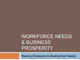 WORKFORCE NEEDS
& BUSINESS
PROSPERITY
Meeting Employers & Meeting their Needs
 