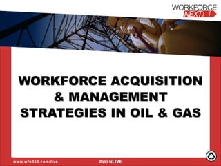 WORKFORCE ACQUISITION
& MANAGEMENT
STRATEGIES IN OIL & GAS
www.wfn360.com/live
 