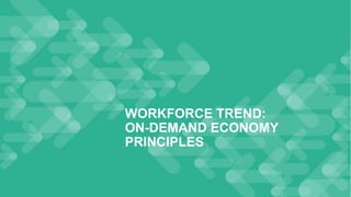15
WORKFORCE TREND:
ON-DEMAND ECONOMY
PRINCIPLES
 