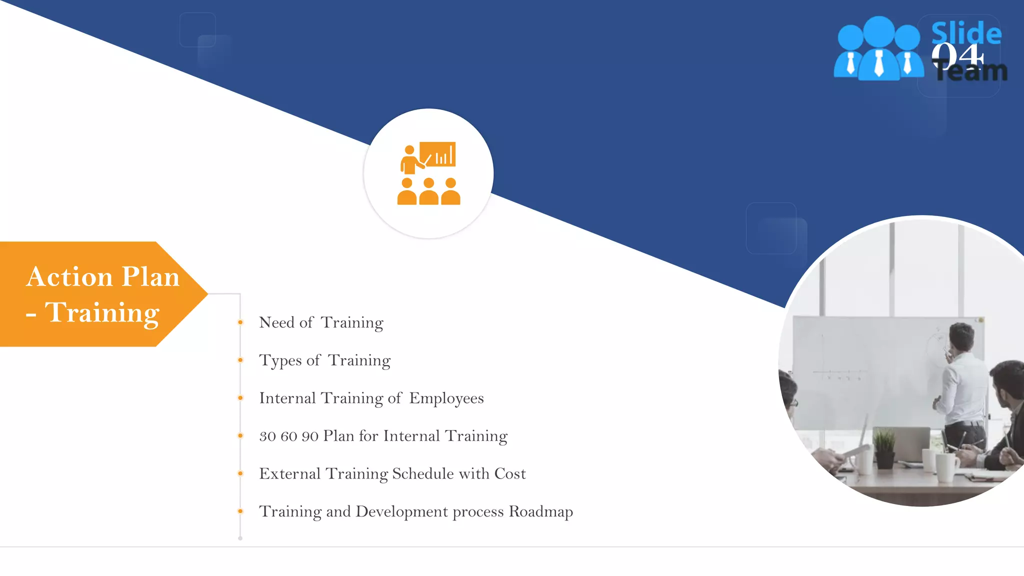 04
Need of Training
Types of Training
Internal Training of Employees
30 60 90 Plan for Internal Training
External Training Schedule with Cost
Training and Development process Roadmap
Action Plan
- Training
22
 