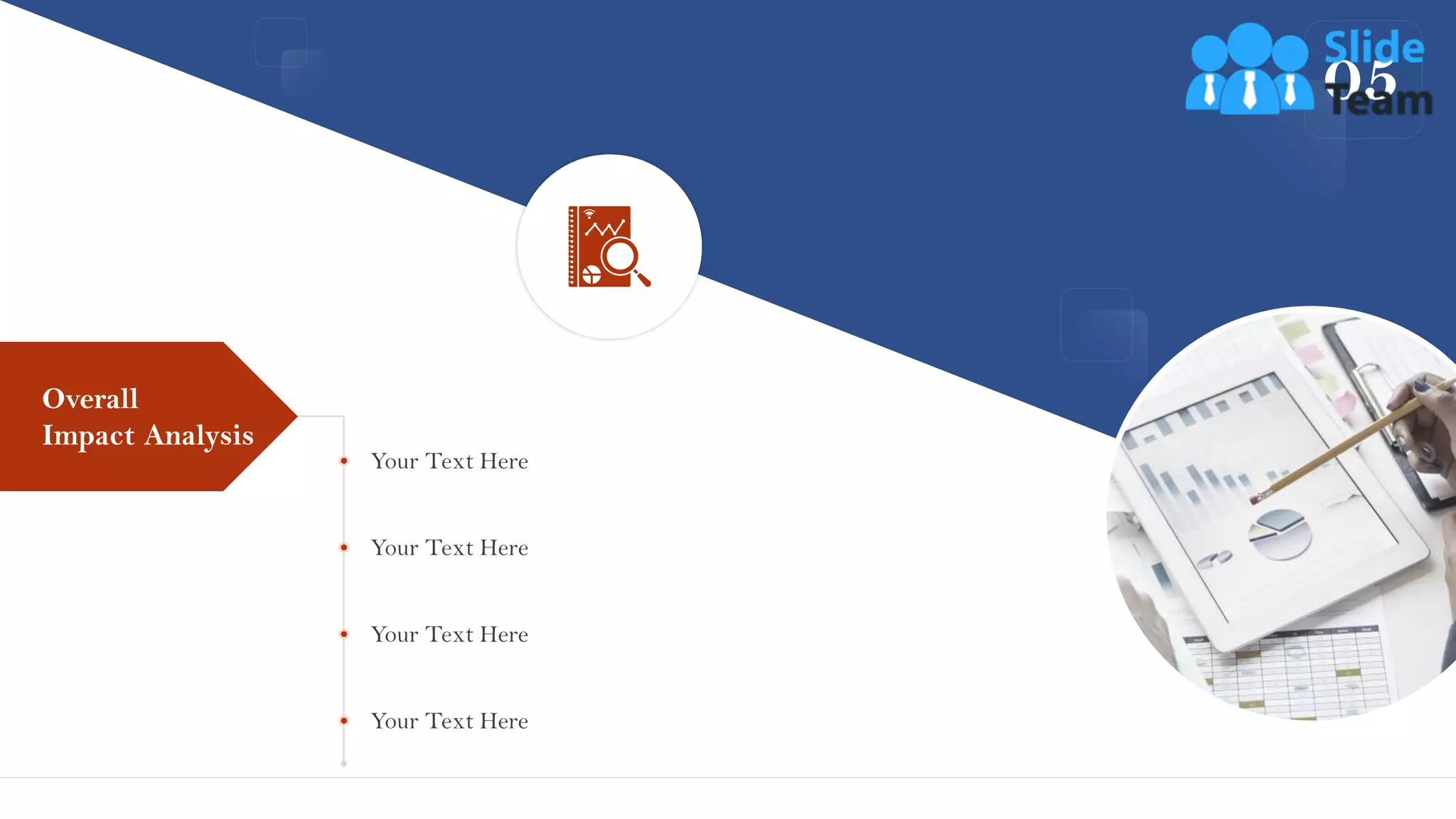 05
Your Text Here
Your Text Here
Your Text Here
Your Text Here
Overall
Impact Analysis
29
 