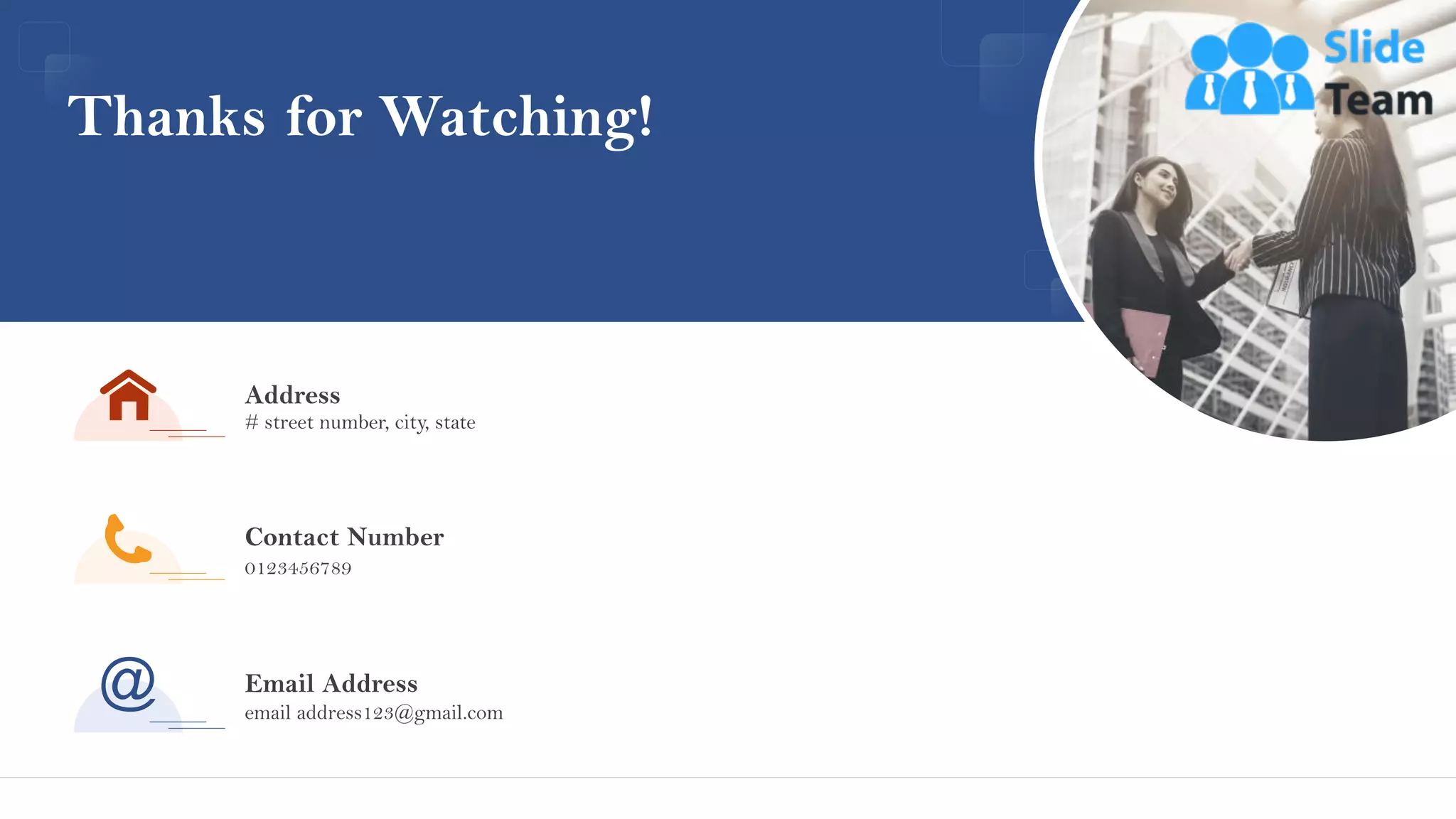 Thanks for Watching!
Address
# street number, city, state
Contact Number
0123456789
Email Address
email address123@gmail.com
47
 