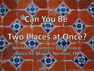 Can You Be ,[object Object],In,[object Object],Two Places at Once?,[object Object],Workforce Partners Conference,[object Object],Cinco De Mayo | Norman, OK,[object Object],http://www.flickr.com/photos/robphoto/2605795272/#/,[object Object]