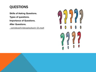 QUESTIONS
Skills of Asking Questions.
Types of questions.
Importance of Questions.
After Questions.
..amideastvideoplayback (2).mp4