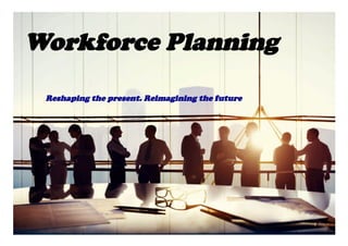 Workforce Planning
Reshaping the present. Reimagining the future
 
