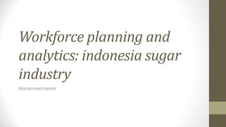 Workforce planning and
analytics: indonesia sugar
industry
Muhammad Hamdi
 