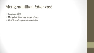 Mengendalikan labor cost
• Penataan SDM
• Mengelola labor cost secara efisien
• Flexible and responsive scheduling
 