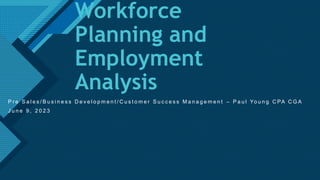 Click to edit Master title style
1
Workforce
Planning and
Employment
Analysis
P r e S a l e s / B u s i n e s s D e v e l o p m e n t / C u s t o m e r S u c c e s s M a n a g e m e n t – P a u l Yo u n g C PA C G A
J u n e 9 , 2 0 2 3
 