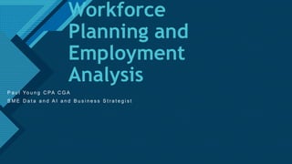 Click to edit Master title style
1
Workforce
Planning and
Employment
Analysis
P a u l Yo u n g C PA C G A
S M E D a t a a n d A I a n d B u s i n e s s S t r a t e g i s t
 