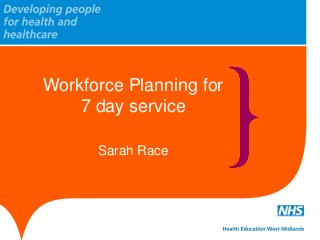 Workforce Planning for
7 day service
Sarah Race
 