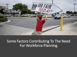 Some Factors Contributing To The Need
For Workforce Planning
 