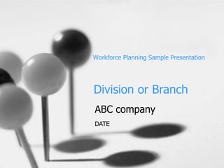 Division or Branch ABC company DATE Workforce Planning Sample Presentation 