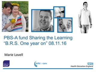 PBS-A fund Sharing the Learning
“B.R.S. One year on” 08.11.16
Marie Lovell
 