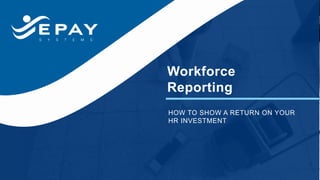 Workforce
Reporting
HOW TO SHOW A RETURN ON YOUR
HR INVESTMENT
 