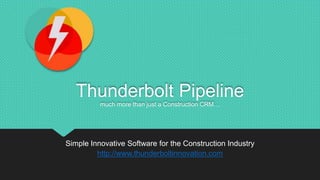 Thunderbolt Pipeline
much more than just a Construction CRM…
Simple Innovative Software for the Construction Industry
http://www.thunderboltinnovation.com
 