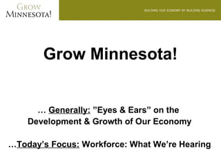 Grow Minnesota!


      … Generally: ”Eyes & Ears” on the
    Development & Growth of Our Economy

…Today’s Focus: Workforce: What We’re Hearing
 