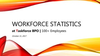WORKFORCE STATISTICS
at Taskforce BPO | 100+ Employees
October 31, 2017
 