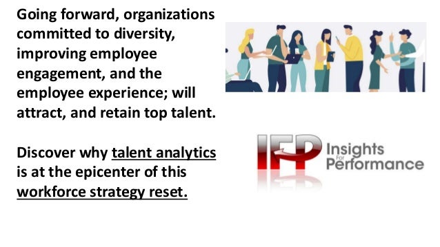 Going forward, organizations
committed to diversity,
improving employee
engagement, and the
employee experience; will
attract, and retain top talent.
Discover why talent analytics
is at the epicenter of this
workforce strategy reset.
 