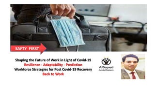 Shaping the Future of Work in Light of Covid-19
Resilience - Adaptability - Prediction
Workforce Strategies for Post Covid-19 Recovery
Back to Work
SAFTY FIRST
 