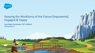 Keeping the Workforce of the Future Empowered,
Engaged & Happy
@amyregmore
Amy Regan Morehouse, SVP Trailhead
 