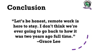 Conclusion
“Let’s be honest, remote work is
here to stay. I don't think we're
ever going to go back to how it
was two years ago full time.”
–Grace Lee
 