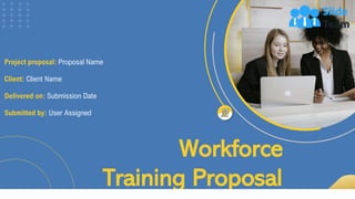 Workforce
Training Proposal
Project proposal: Proposal Name
Client: Client Name
Delivered on: Submission Date
Submitted by: User Assigned
 