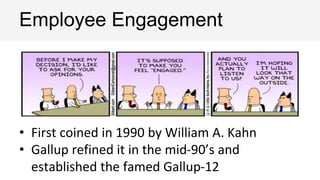 • First coined in 1990 by William A. Kahn
• Gallup refined it in the mid-90’s and
established the famed Gallup-12
Employee Engagement
 