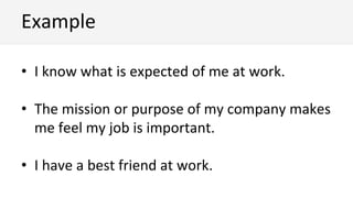 • I know what is expected of me at work.
• The mission or purpose of my company makes
me feel my job is important.
• I have a best friend at work.
Example
 