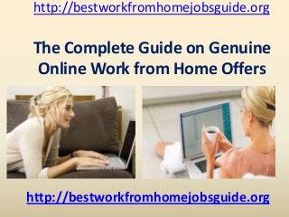 http://bestworkfromhomejobsguide.org
http://bestworkfromhomejobsguide.org
The Complete Guide on Genuine
Online Work from Home Offers
 