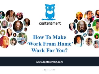 How To Make
‘Work From Home’
Work For You?
www.contentmart.com
© Contentmart, 2017
 