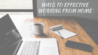 WAYS TO EFFECTIVE
WORKING FROM HOME
 