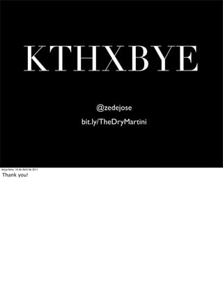 KTHXBYE
                                       @zedejose
                                   bit.ly/TheDryMartini




terça-feira, 19 de Abril de 2011

Thank you!
 