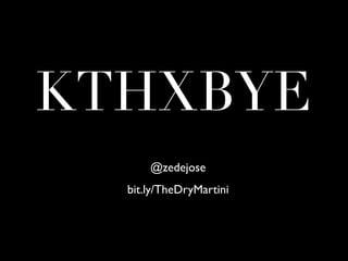 KTHXBYE
      @zedejose
  bit.ly/TheDryMartini
 