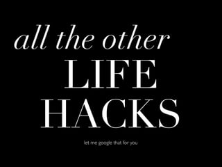 all the other
   LIFE
  HACKS
     let me google that for you
 