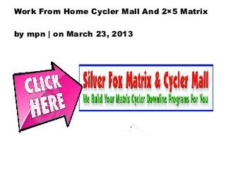 Work From Home Cycler Mall And 2×5 Matrix

by mpn | on March 23, 2013
 