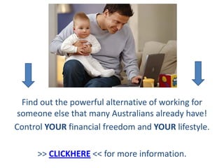 Find out the powerful alternative of working for
 someone else that many Australians already have!
Control YOUR financial freedom and YOUR lifestyle.

     >> CLICKHERE << for more information.
 