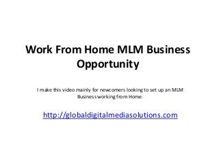 Work From Home MLM Business
        Opportunity
 I make this video mainly for newcomers looking to set up an MLM
                   Business working from Home.


   http://globaldigitalmediasolutions.com
 